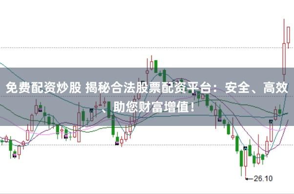 免费配资炒股 揭秘合法股票配资平台：安全、高效、助您财富增值！