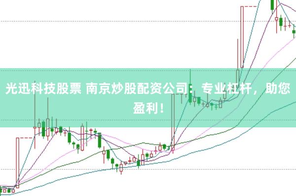 光迅科技股票 南京炒股配资公司：专业杠杆，助您盈利！