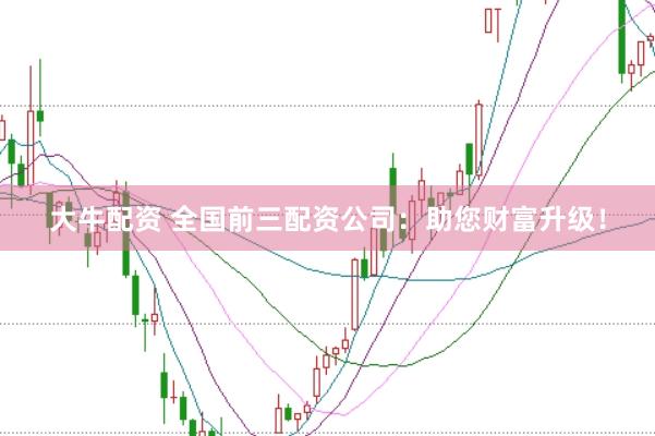 大牛配资 全国前三配资公司：助您财富升级！