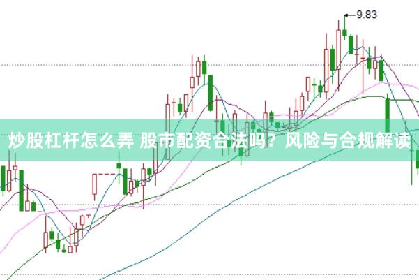 炒股杠杆怎么弄 股市配资合法吗？风险与合规解读