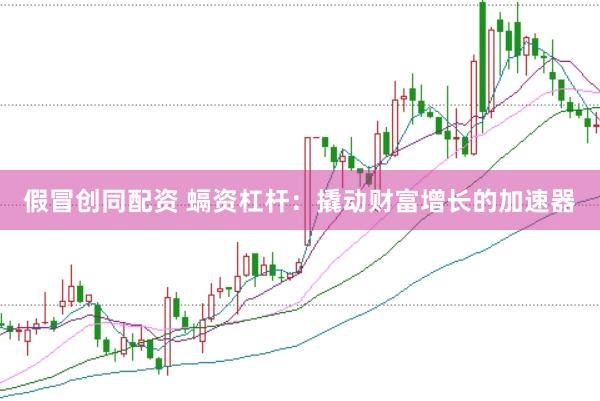 假冒创同配资 螎资杠杆：撬动财富增长的加速器