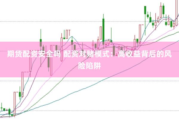 期货配资安全吗 配资对赌模式：高收益背后的风险陷阱