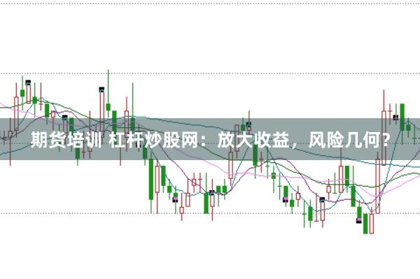 期货培训 杠杆炒股网：放大收益，风险几何？
