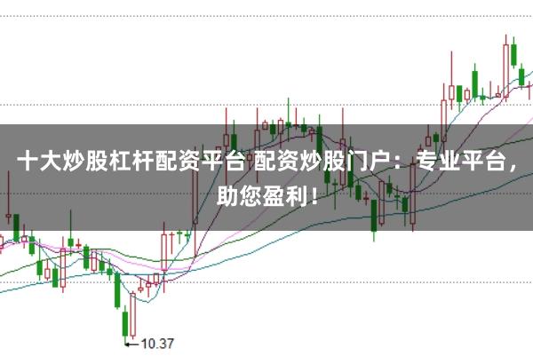 十大炒股杠杆配资平台 配资炒股门户：专业平台，助您盈利！