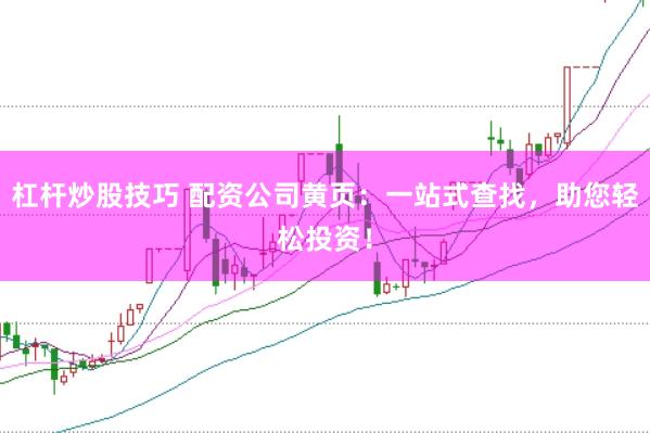 杠杆炒股技巧 配资公司黄页：一站式查找，助您轻松投资！