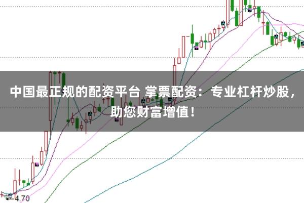 中国最正规的配资平台 掌票配资：专业杠杆炒股，助您财富增值！