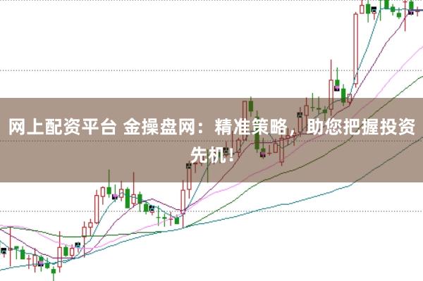 网上配资平台 金操盘网：精准策略，助您把握投资先机！