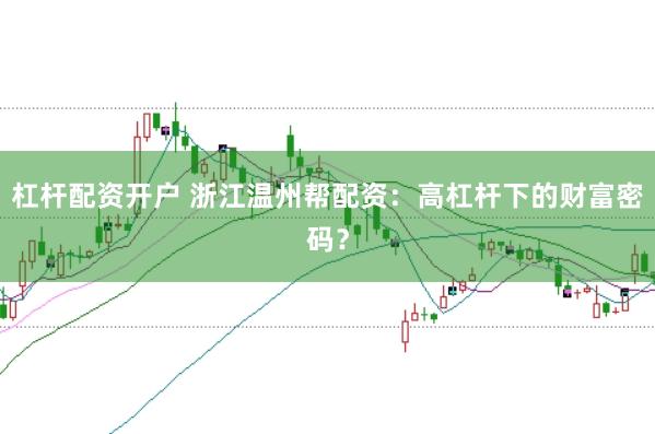 杠杆配资开户 浙江温州帮配资：高杠杆下的财富密码？