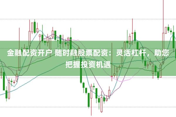 金融配资开户 随时融股票配资：灵活杠杆，助您把握投资机遇
