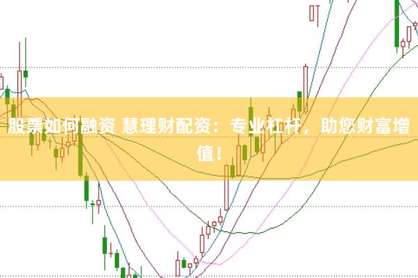 股票如何融资 慧理财配资：专业杠杆，助您财富增值！