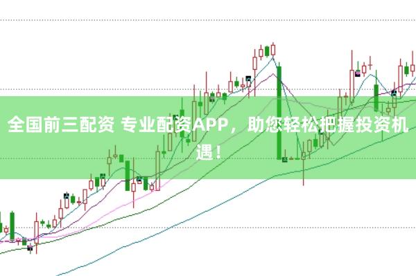 全国前三配资 专业配资APP，助您轻松把握投资机遇！