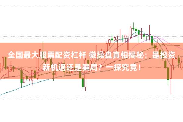 全国最大股票配资杠杆 徽操盘真相揭秘：是投资新机遇还是骗局？一探究竟！