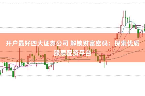 开户最好四大证券公司 解锁财富密码：探索优质股票配资平台