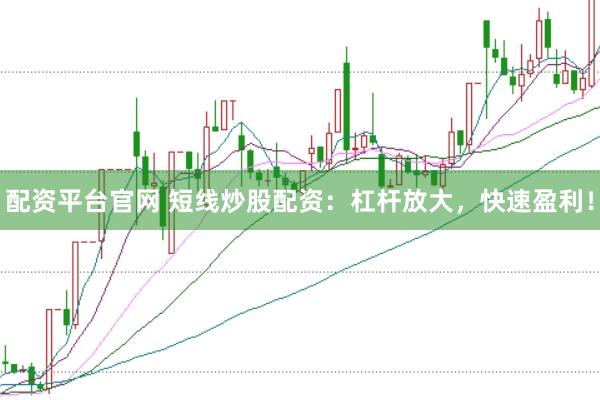 配资平台官网 短线炒股配资：杠杆放大，快速盈利！