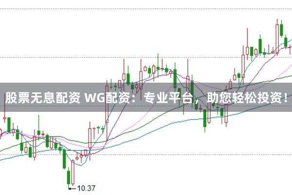 股票无息配资 WG配资：专业平台，助您轻松投资！