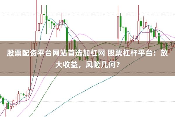股票配资平台网站首选加杠网 股票杠杆平台：放大收益，风险几何？