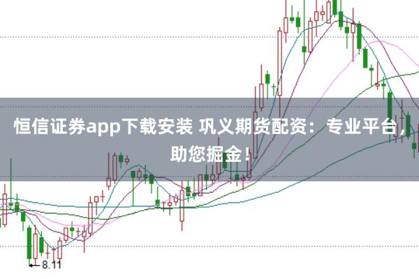 恒信证券app下载安装 巩义期货配资：专业平台，助您掘金！