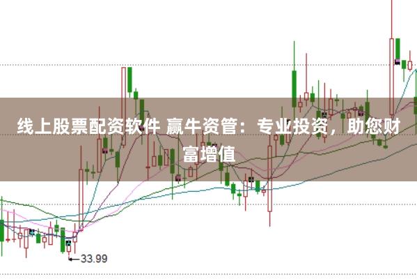 线上股票配资软件 赢牛资管：专业投资，助您财富增值