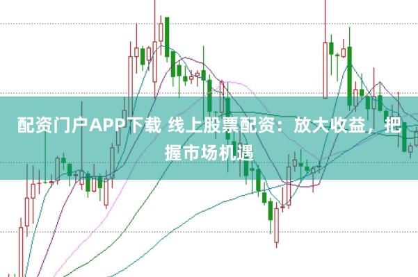 配资门户APP下载 线上股票配资：放大收益，把握市场机遇