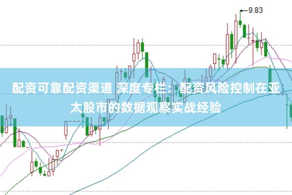 配资可靠配资渠道 深度专栏：配资风险控制在亚太股市的数据观察实战经验
