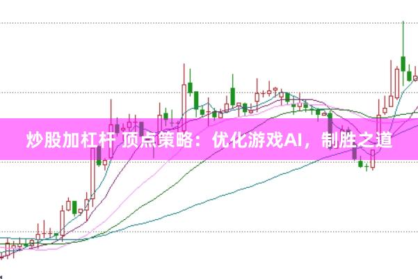 炒股加杠杆 顶点策略：优化游戏AI，制胜之道