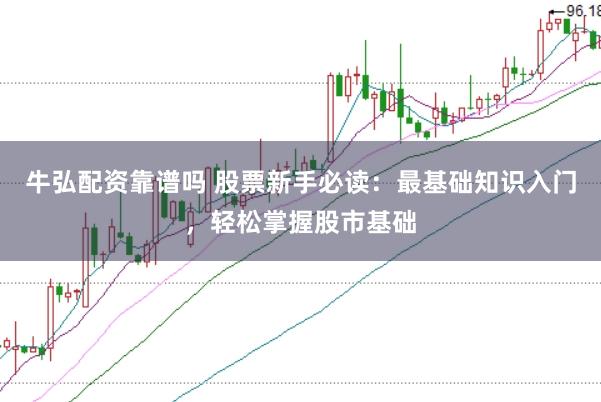 牛弘配资靠谱吗 股票新手必读：最基础知识入门，轻松掌握股市基础