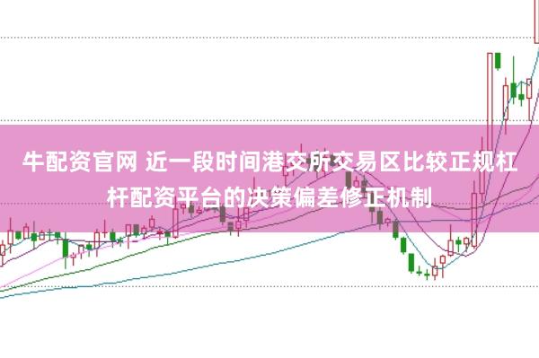 牛配资官网 近一段时间港交所交易区比较正规杠杆配资平台的决策偏差修正机制