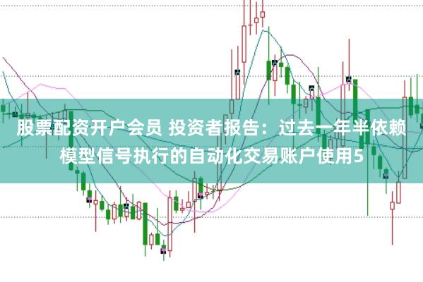 股票配资开户会员 投资者报告：过去一年半依赖模型信号执行的自动化交易账户使用5
