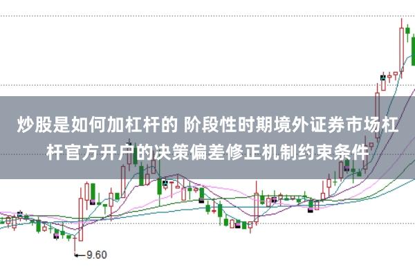 炒股是如何加杠杆的 阶段性时期境外证券市场杠杆官方开户的决策偏差修正机制约束条件
