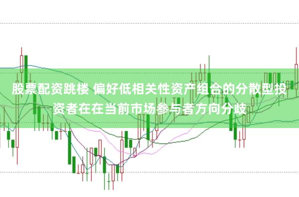 股票配资跳楼 偏好低相关性资产组合的分散型投资者在在当前市场参与者方向分歧