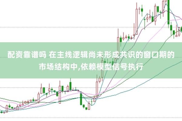 配资靠谱吗 在主线逻辑尚未形成共识的窗口期的市场结构中,依赖模型信号执行