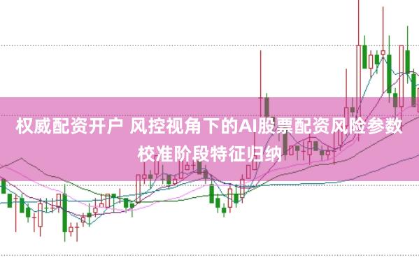 权威配资开户 风控视角下的AI股票配资风险参数校准阶段特征归纳
