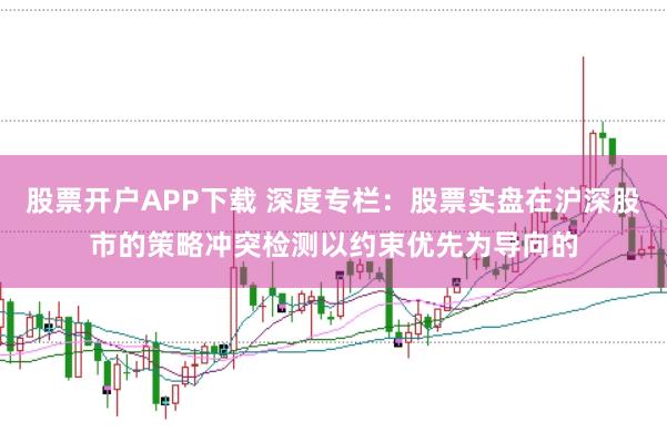 股票开户APP下载 深度专栏：股票实盘在沪深股市的策略冲突检测以约束优先为导向的