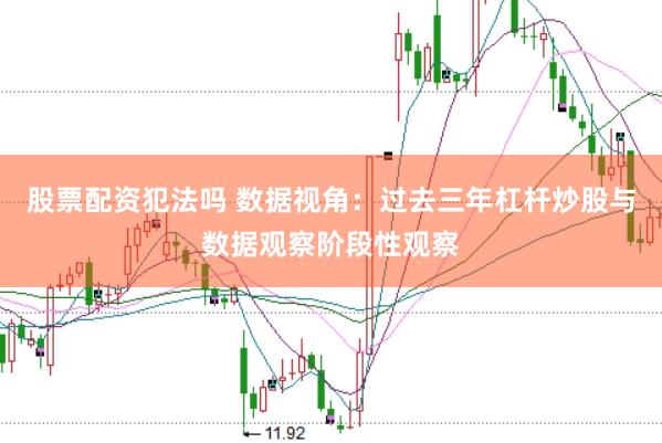 股票配资犯法吗 数据视角：过去三年杠杆炒股与数据观察阶段性观察