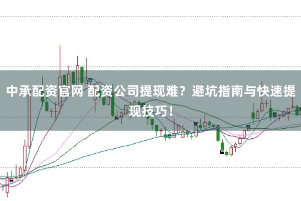 中承配资官网 配资公司提现难？避坑指南与快速提现技巧！