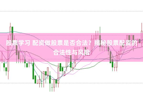 股票学习 配资做股票是否合法？揭秘股票配资的合法性与风险