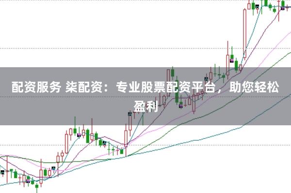 配资服务 柒配资：专业股票配资平台，助您轻松盈利