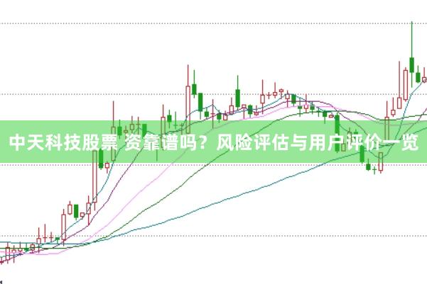 中天科技股票 资靠谱吗？风险评估与用户评价一览