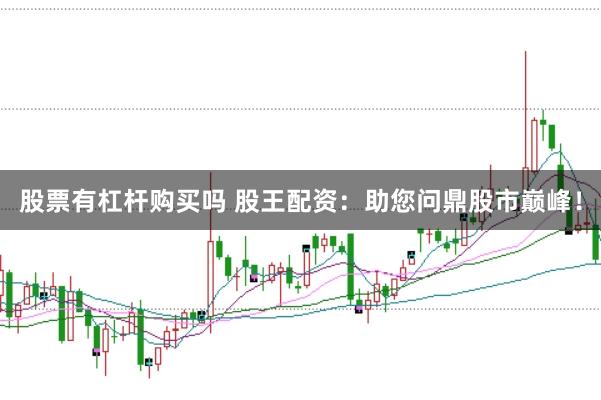 股票有杠杆购买吗 股王配资：助您问鼎股市巅峰！