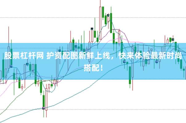 股票杠杆网 护资配图新鲜上线，快来体验最新时尚搭配！