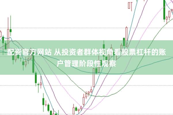 配资官方网站 从投资者群体视角看股票杠杆的账户管理阶段性观察