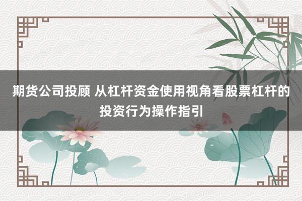 期货公司投顾 从杠杆资金使用视角看股票杠杆的投资行为操作指引