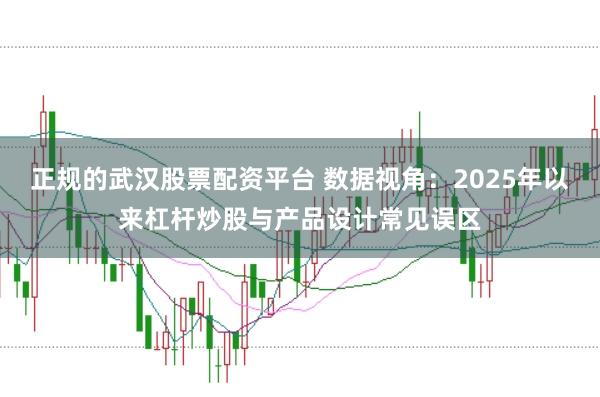正规的武汉股票配资平台 数据视角：2025年以来杠杆炒股与产品设计常见误区