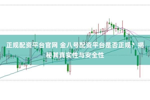 正规配资平台官网 金八号配资平台是否正规？揭秘其真实性与安全性
