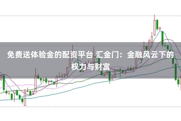 免费送体验金的配资平台 汇金门：金融风云下的权力与财富