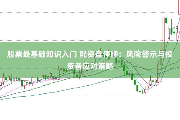 股票最基础知识入门 配资盘停牌：风险警示与投资者应对策略