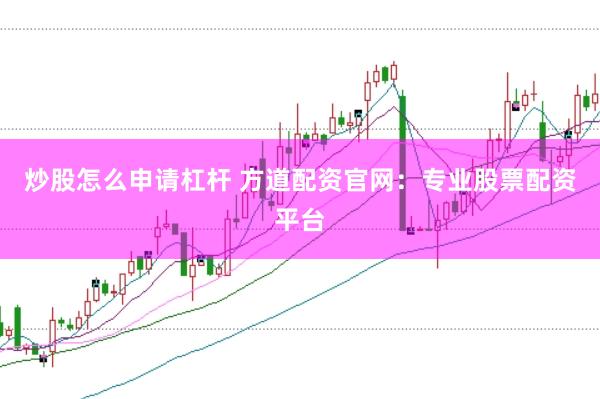 炒股怎么申请杠杆 方道配资官网：专业股票配资平台