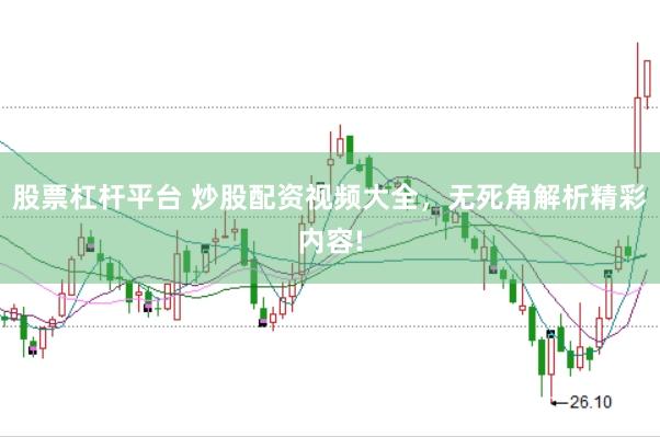 股票杠杆平台 炒股配资视频大全，无死角解析精彩内容!