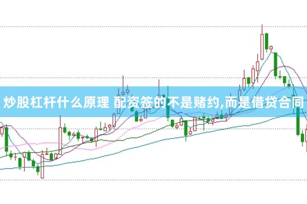 炒股杠杆什么原理 配资签的不是赌约,而是借贷合同