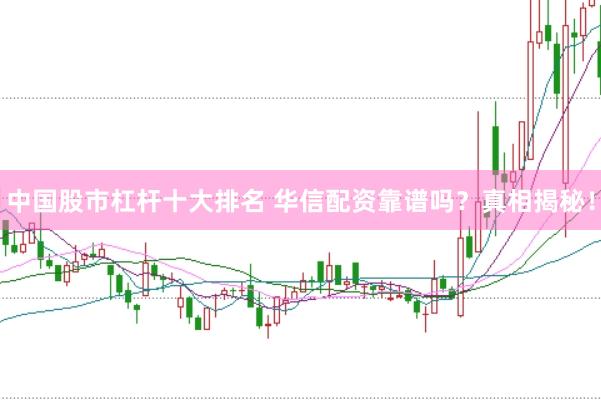 中国股市杠杆十大排名 华信配资靠谱吗？真相揭秘！